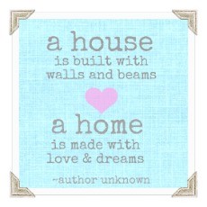 a house is built with walls and beams; a home is made with love and dreams